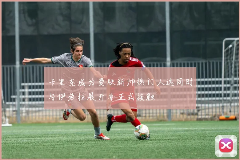 卡里克成为曼联新帅热门人选同时与伊劳拉展开非正式接触