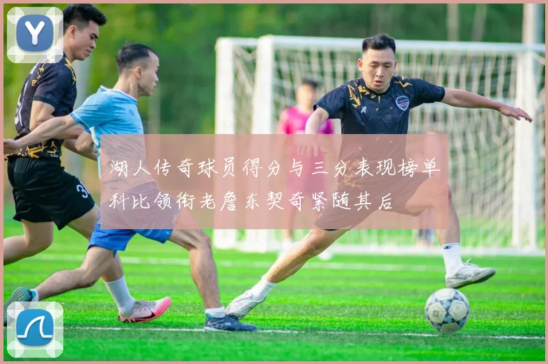 湖人传奇球员得分与三分表现榜单科比领衔老詹东契奇紧随其后