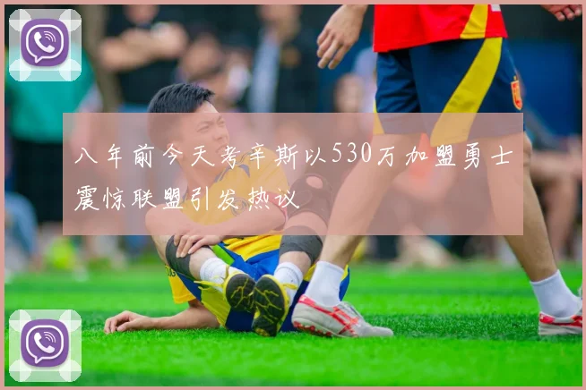 八年前今天考辛斯以530万加盟勇士震惊联盟引发热议