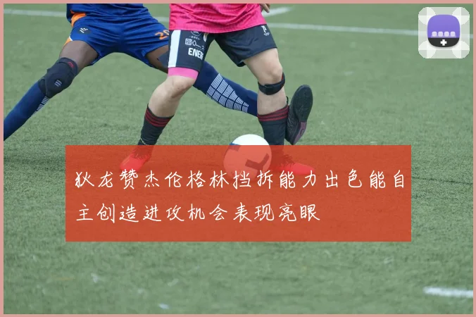 狄龙赞杰伦格林挡拆能力出色能自主创造进攻机会表现亮眼