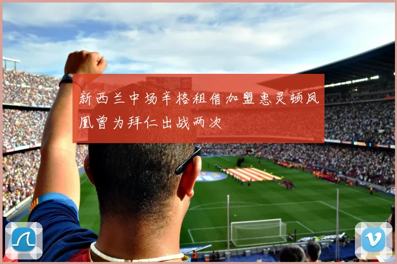 新西兰中场辛格租借加盟惠灵顿凤凰曾为拜仁出战两次