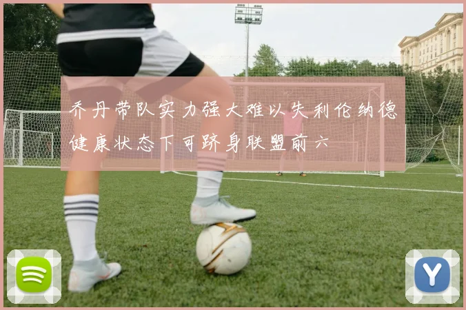 乔丹带队实力强大难以失利伦纳德健康状态下可跻身联盟前六